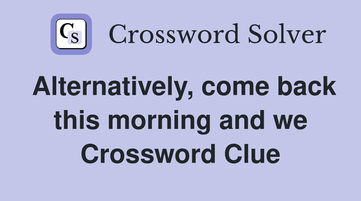 Alternatively, come back this morning and we